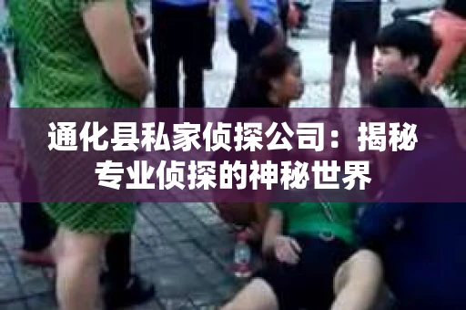 通化县私家侦探公司：揭秘专业侦探的神秘世界