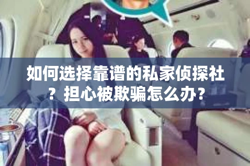 如何选择靠谱的私家侦探社?担心被欺骗怎么办? 如何选择靠谱的私家侦探社?担心被欺骗怎么办?