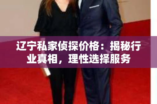 辽宁私家侦探价格：揭秘行业真相，理性选择服务