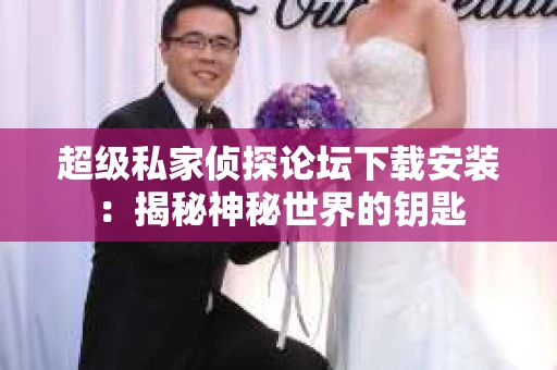 超级私家侦探论坛下载安装：揭秘神秘世界的钥匙