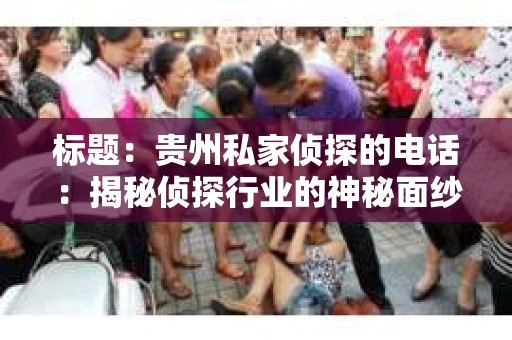 标题：贵州私家侦探的电话：揭秘侦探行业的神秘面纱
