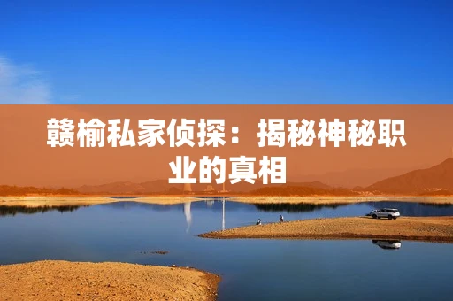 赣榆私家侦探：揭秘神秘职业的真相