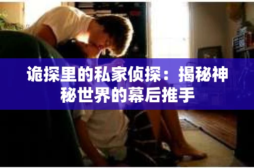诡探里的私家侦探：揭秘神秘世界的幕后推手