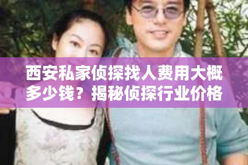 西安私家侦探找人费用大概多少钱？揭秘侦探行业价格之谜