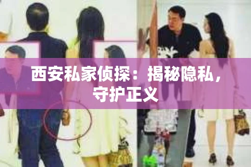 西安私家侦探：揭秘隐私，守护正义