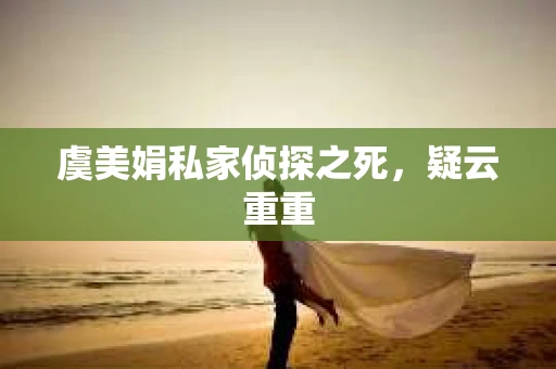 虞美娟私家侦探之死,疑云重重 虞美娟私家侦探之死,疑云重重