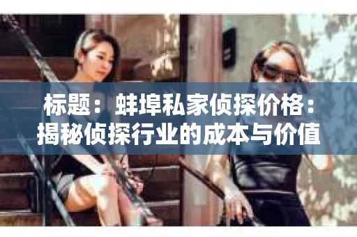 标题：蚌埠私家侦探价格：揭秘侦探行业的成本与价值
