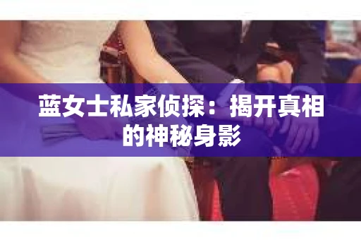 蓝女士私家侦探：揭开真相的神秘身影