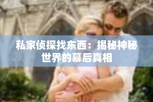 私家侦探找东西：揭秘神秘世界的幕后真相