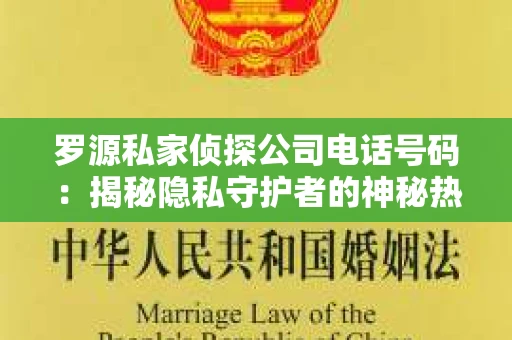 罗源私家侦探公司电话号码：揭秘隐私守护者的神秘热线