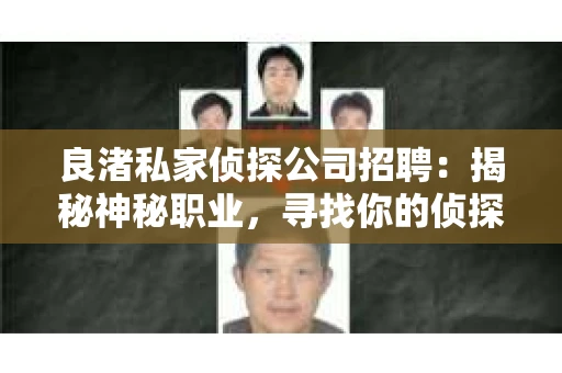 良渚私家侦探公司招聘：揭秘神秘职业，寻找你的侦探梦