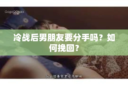 冷战后男朋友要分手吗?如何挽回? 冷战后男朋友要分手吗?如何挽回?