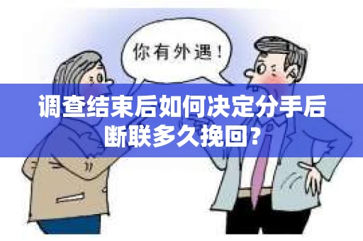 调查结束后如何决定分手后断联多久挽回? 调查结束后如何决定分手后断联多久挽回?