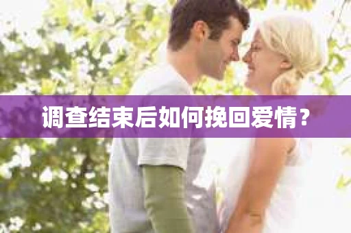 调查结束后如何挽回爱情? 调查结束后如何挽回爱情?