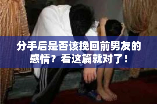 分手后是否该挽回前男友的感情？看这篇就对了！