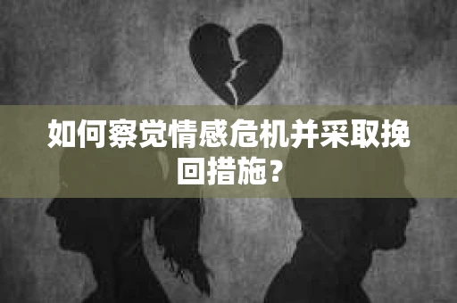 如何察觉情感危机并采取挽回措施？