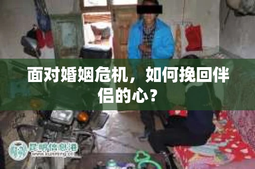 面对婚姻危机，如何挽回伴侣的心？