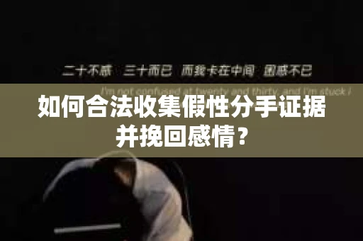 如何合法收集假性分手证据并挽回感情？