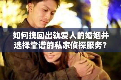 如何挽回出轨爱人的婚姻并选择靠谱的私家侦探服务? 如何挽回出轨爱人的婚姻并选择靠谱的私家侦探服务?