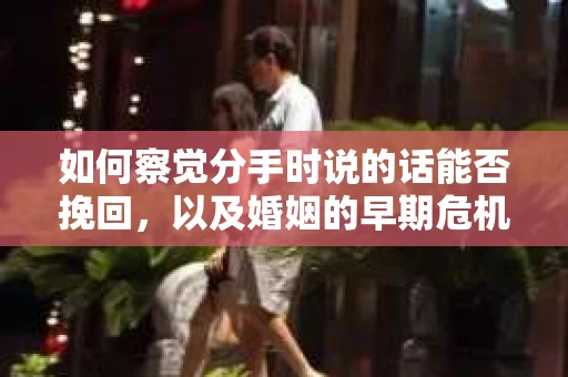 如何察觉分手时说的话能否挽回，以及婚姻的早期危机信号？