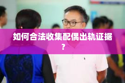 如何合法收集配偶出轨证据？