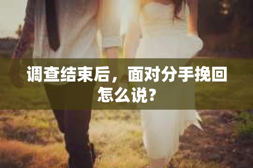 调查结束后，面对分手挽回怎么说？