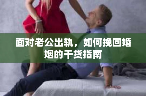面对老公出轨，如何挽回婚姻的干货指南