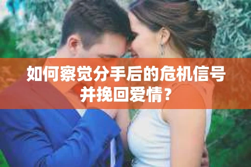 如何察觉分手后的危机信号并挽回爱情? 如何察觉分手后的危机信号并挽回爱情?
