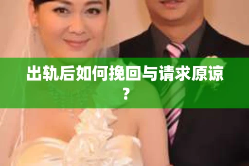 出轨后如何挽回与请求原谅? 出轨后如何挽回与请求原谅?