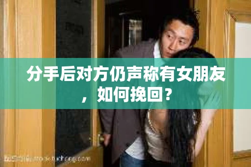 分手后对方仍声称有女朋友，如何挽回？