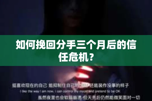 如何挽回分手三个月后的信任危机? 如何挽回分手三个月后的信任危机?