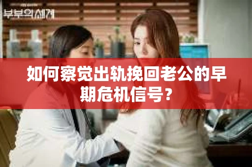 如何察觉出轨挽回老公的早期危机信号? 如何察觉出轨挽回老公的早期危机信号?