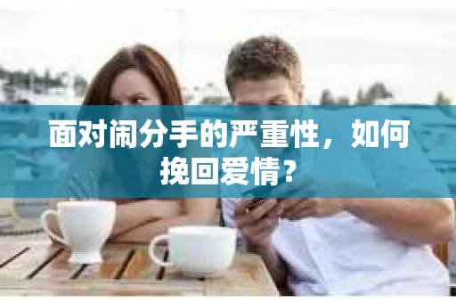 面对闹分手的严重性，如何挽回爱情？