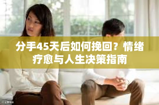分手45天后如何挽回？情绪疗愈与人生决策指南