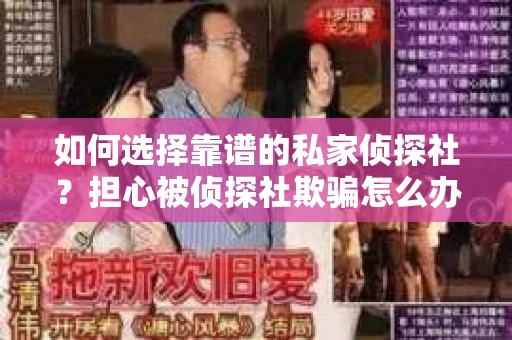 如何选择靠谱的私家侦探社?担心被侦探社欺骗怎么办? 如何选择靠谱的私家侦探社?担心被侦探社欺骗怎么办?