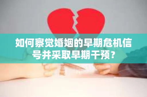 如何察觉婚姻的早期危机信号并采取早期干预？
