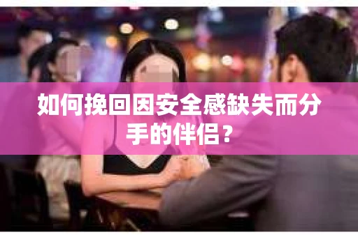如何挽回因安全感缺失而分手的伴侣？