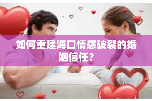 如何重建海口情感破裂的婚姻信任？
