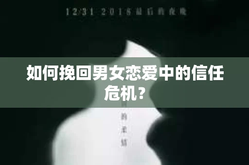 如何挽回男女恋爱中的信任危机? 如何挽回男女恋爱中的信任危机?