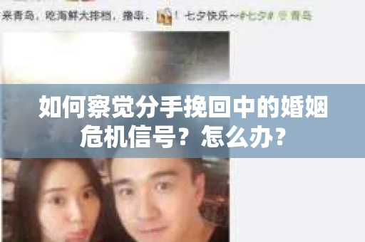 如何察觉分手挽回中的婚姻危机信号?怎么办? 如何察觉分手挽回中的婚姻危机信号?怎么办?