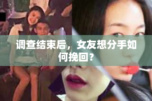 调查结束后，女友想分手如何挽回？