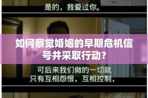 如何察觉婚姻的早期危机信号并采取行动？