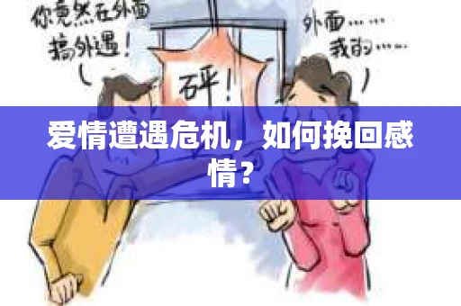 爱情遭遇危机,如何挽回感情? 爱情遭遇危机,如何挽回感情?