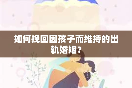 如何挽回因孩子而维持的出轨婚姻？