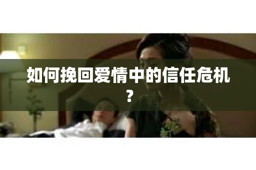 如何挽回爱情中的信任危机？