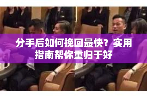 分手后如何挽回最快?实用指南帮你重归于好 分手后如何挽回最快?实用指南帮你重归于好