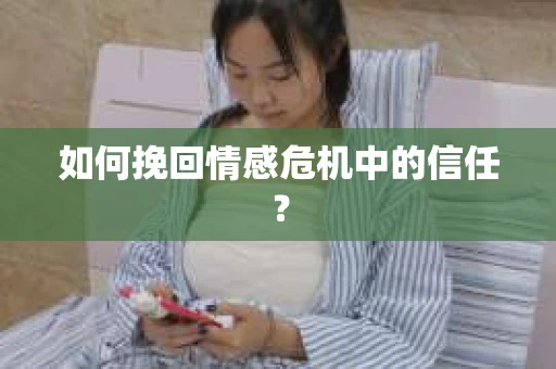 如何挽回情感危机中的信任？