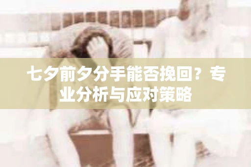 七夕前夕分手能否挽回？专业分析与应对策略