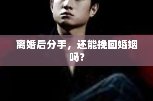 离婚后分手，还能挽回婚姻吗？