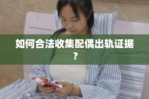 如何合法收集配偶出轨证据？